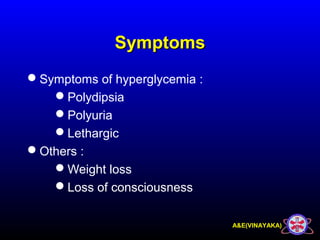 A&E(VINAYAKA)
SymptomsSymptoms
Symptoms of hyperglycemia :
Polydipsia
Polyuria
Lethargic
Others :
Weight loss
Loss of consciousness
 