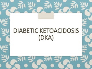 DIABETIC KETOACIDOSIS
(DKA)
 