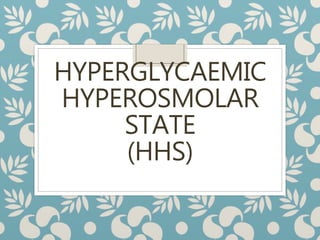 HYPERGLYCAEMIC
HYPEROSMOLAR
STATE
(HHS)
 