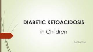 DIABETIC KETOACIDOSIS
in Children
Dr C.S.N.Vittal
 