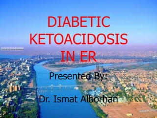 DIABETIC
KETOACIDOSIS
IN ER
Presented By:
Dr. Ismat Alborhan
 
