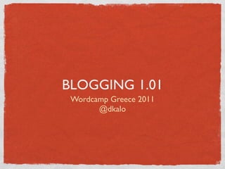 BLOGGING 1.01
 Wordcamp Greece 2011
       @dkalo
 