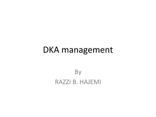 DKA management By RAZZI B. HAJEMI 
