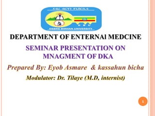 DEPARTMENT OF ENTERNAl MEDCINE
SEMINAR PRESENTATION ON
MNAGMENT OF DKA
1
 