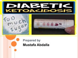 DIABETIC KETOACIDOSIS
Prepared by
Mustafa Abdalla
 