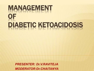 MANAGEMENT
OF
DIABETIC KETOACIDOSIS
PRESENTER: Dr.V.RAVITEJA
MODERATOR:Dr.CHAITANYA
 