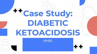 Case Study:
DIABETIC
KETOACIDOSIS
MHBS
 