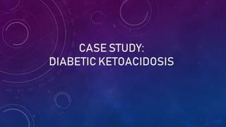 CASE STUDY:
DIABETIC KETOACIDOSIS
 