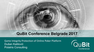QuBit Conference Belgrade 2017
Game Integrity Protection of Online Poker Platform
Dušan Katilović
Polatris Consulting
 