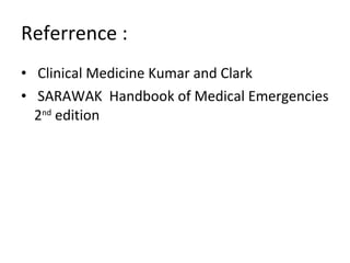 Referrence : Clinical Medicine Kumar and Clark  SARAWAK  Handbook of Medical Emergencies 2 nd  edition 