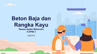 Beton Baja dan
Rangka Kayu
Raissa Aqilah Mahendra
X DPIB 3
DKBTPT
 