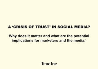 A ‘CRISIS OF TRUST’ IN SOCIAL MEDIA?
Why does it matter and what are the potential
implications for marketers and the media.’
 