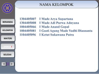 BERANDABERANDA
KELOMPOKKELOMPOK
MATERIMATERI
DISKUSIDISKUSI
SELESAISELESAI
NAMA KELOMPOKNAMA KELOMPOKNAMA KELOMPOKNAMA KELOMPOK
 