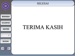BERANDABERANDA
KELOMPOKKELOMPOK
MATERIMATERI
DISKUSIDISKUSI
SELESAISELESAI
SELESAISELESAISELESAISELESAI
TERIMA KASIHTERIMA KASIH
 