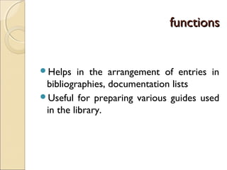 functionsfunctions
Helps in the arrangement of entries in
bibliographies, documentation lists
Useful for preparing various guides used
in the library.
 