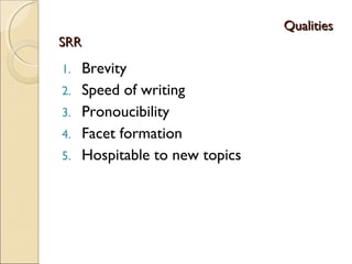QualitiesQualities
SRRSRR
1. Brevity
2. Speed of writing
3. Pronoucibility
4. Facet formation
5. Hospitable to new topics
 
