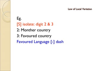 Law of Local VariationLaw of Local Variation
Eg.
[S] isolate: digit 2 & 3
2: Monther country
3: Favoured country
Favoured Language [-] dash
 