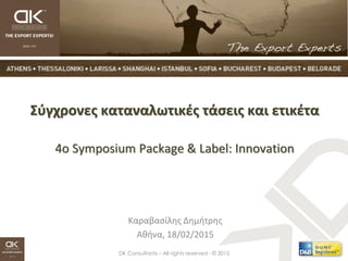 DK Consultants – All rights reserved - © 2015
Σύγχρονες καταναλωτικές τάσεις και ετικέτα
4o Symposium Package & Label: Innovation
Καραβασίλης Δημήτρης
Αθήνα, 18/02/2015
 