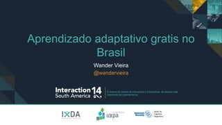El evento de Diseño de Interacción y Experiencia de Usuario más
importante de Latinoamérica.
Aprendizado adaptativo gratis no
Brasil
Wander Vieira
@wandervieira
 