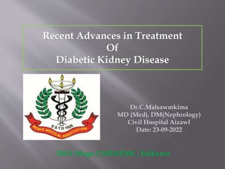 Recent Advances in Treatment
Of
Diabetic Kidney Disease
Dr.C.Malsawmkima
MD (Med), DM(Nephrology)
Civil Hospital Aizawl
Date: 23-09-2022
IMA Mega CME@ZMC, Falkawn
 