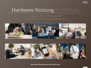 37 
Hardware Nutzung für RoPo‘fs 
„Research offline Purchase online“ 
Tesco iPhone Application Barcode Scanner 
Quelle: https://www.youtube.com/watch?v=pI8-01uvhmw 
 