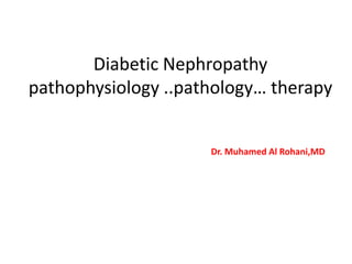 Diabetic Nephropathy
pathophysiology ..pathology… therapy

Dr. Muhamed Al Rohani,MD

 