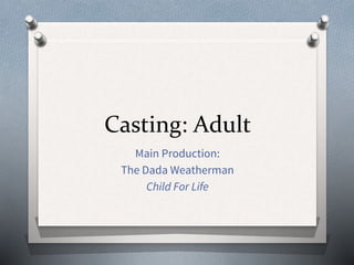 Casting: Adult
Main Production:
The Dada Weatherman
Child For Life
 