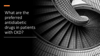 What are the
preferred
antidiabetic
drugs in patients
with CKD?
 