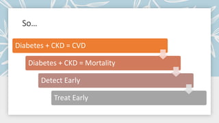 So…
Diabetes + CKD = CVD
Diabetes + CKD = Mortality
Detect Early
Treat Early
 