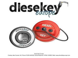 The Diesel Cap – Prevent Accidental Misfuelling




                                               Diesel Key Europe
Crawley, West Sussex, UK / Phone: 01293 405339 / Quick Response: 07502 123909 / Web: www.dieselkeyeurope.com
 