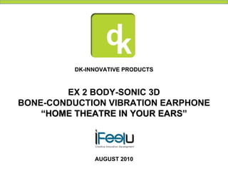 AUGUST 2010 DK-INNOVATIVE PRODUCTS EX 2 BODY-SONIC 3D BONE-CONDUCTION VIBRATION EARPHONE “ HOME THEATRE IN YOUR EARS” 