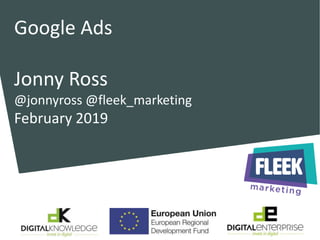 @jonnyross @fleek_marketing
@DigiEntLEP #godigitallive in/jonnyross
Google Ads
Jonny Ross
@jonnyross @fleek_marketing
February 2019
 