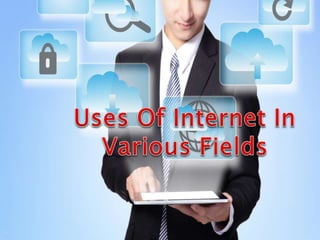 USES OF INTERNET IN VARIOUS FIELD - 2k18