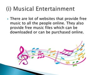  There are lot of websites that provide free
music to all the people online. They also
provide free music files which can be
downloaded or can be purchased online.
 