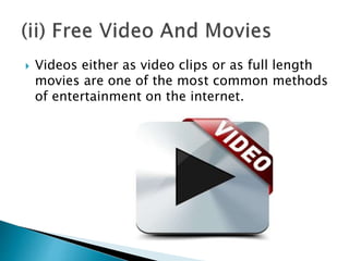  Videos either as video clips or as full length
movies are one of the most common methods
of entertainment on the internet.
 
