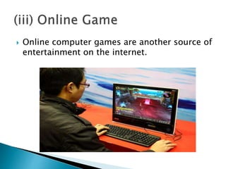  Online computer games are another source of
entertainment on the internet.
 