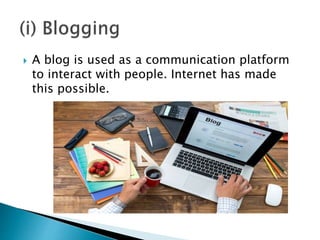  A blog is used as a communication platform
to interact with people. Internet has made
this possible.
 