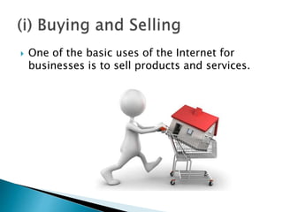  One of the basic uses of the Internet for
businesses is to sell products and services.
 