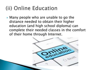  Many people who are unable to go the
distance needed to obtain their higher
education (and high school diploma) can
complete their needed classes in the comfort
of their home through Internet.
 