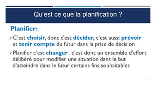 Planifier:
C’est choisir, donc c'est décider, c’est aussi prévoir
et tenir compte du futur dans la prise de décision
Planifier c’est changer , c’est donc un ensemble d’effort
délibéré pour modifier une situation dans le but
d’atteindre dans le futur certains fins souhaitables
14
Qu’est ce que la planification ?
 