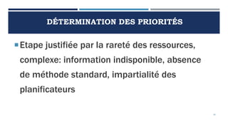 DÉTERMINATION DES PRIORITÉS
Etape justifiée par la rareté des ressources,
complexe: information indisponible, absence
de méthode standard, impartialité des
planificateurs
39
 