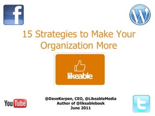 15 Strategies to Make Your Organization More @DaveKerpen, CEO, @LikeableMedia Author of @likeablebook June 2011 