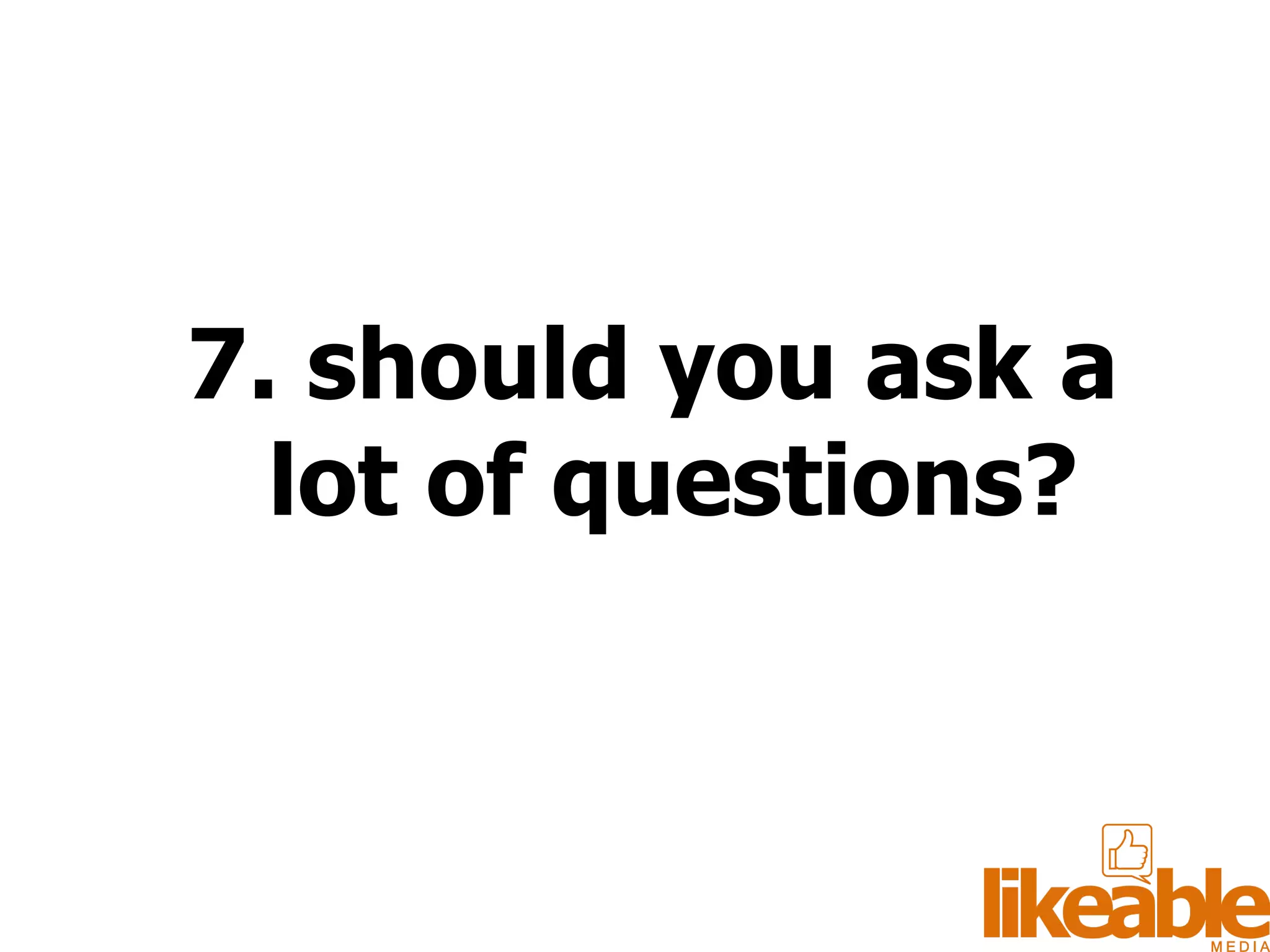 7. should you ask a lot of questions? 
