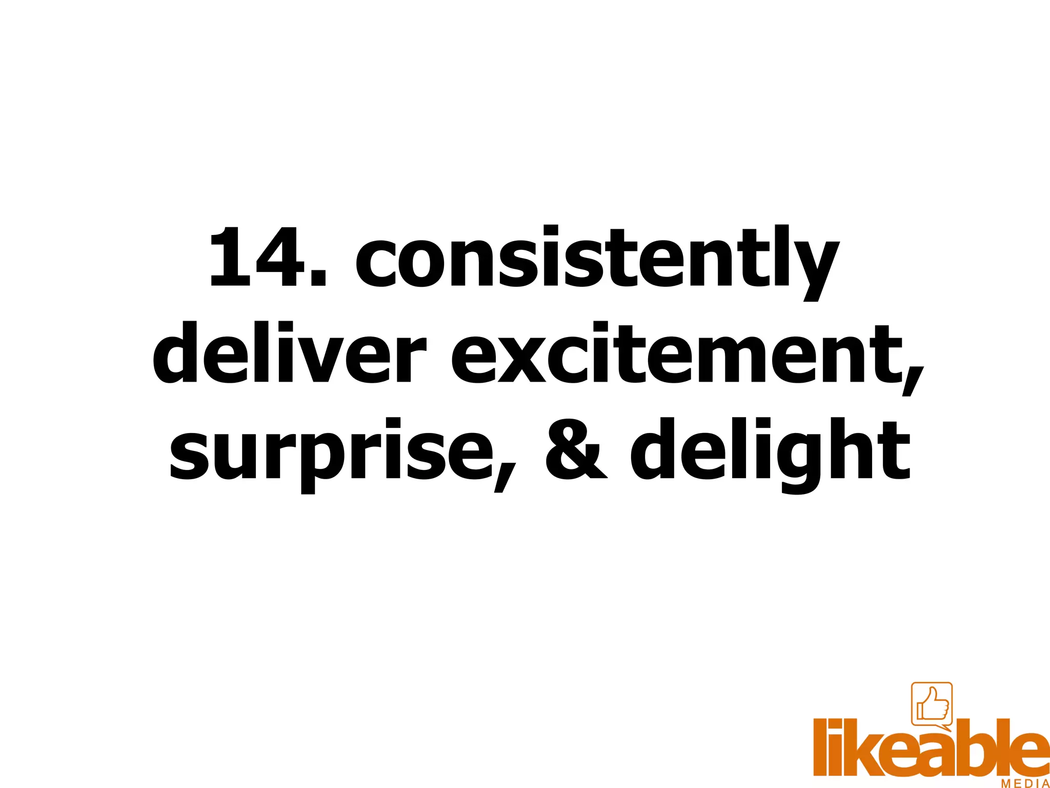 14. consistently deliver excitement, surprise, & delight 