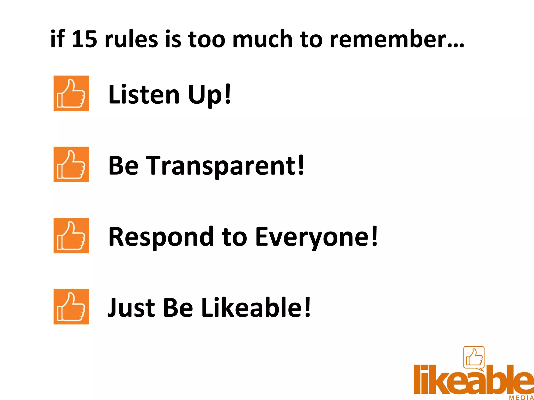 Listen Up! Be Transparent! Respond to Everyone! Just Be Likeable! if 15 rules is too much to remember… 