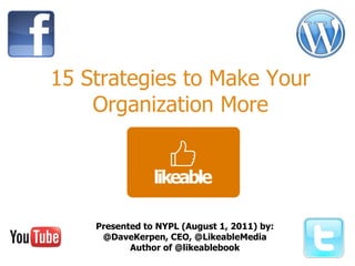 15 Strategies to Make Your Organization More Presented to NYPL (August 1, 2011) by: @DaveKerpen, CEO, @LikeableMedia Author of @likeablebook 