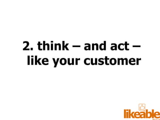 2. think – and act – like your customer 