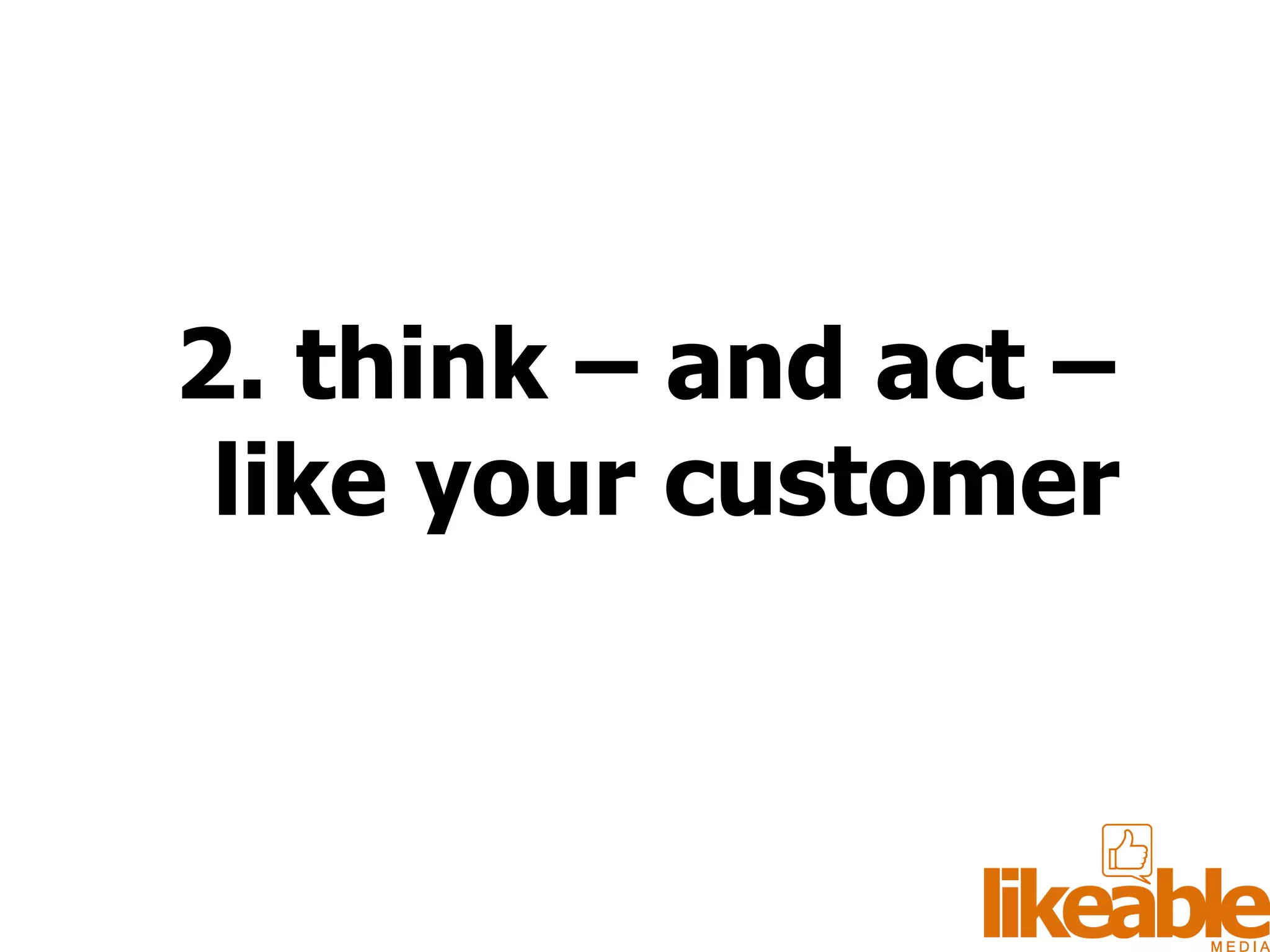 2. think – and act – like your customer 