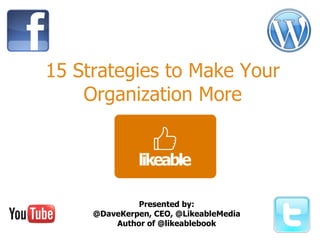 15 Strategies to Make Your Organization More Presented by: @DaveKerpen, CEO, @LikeableMedia Author of @likeablebook 