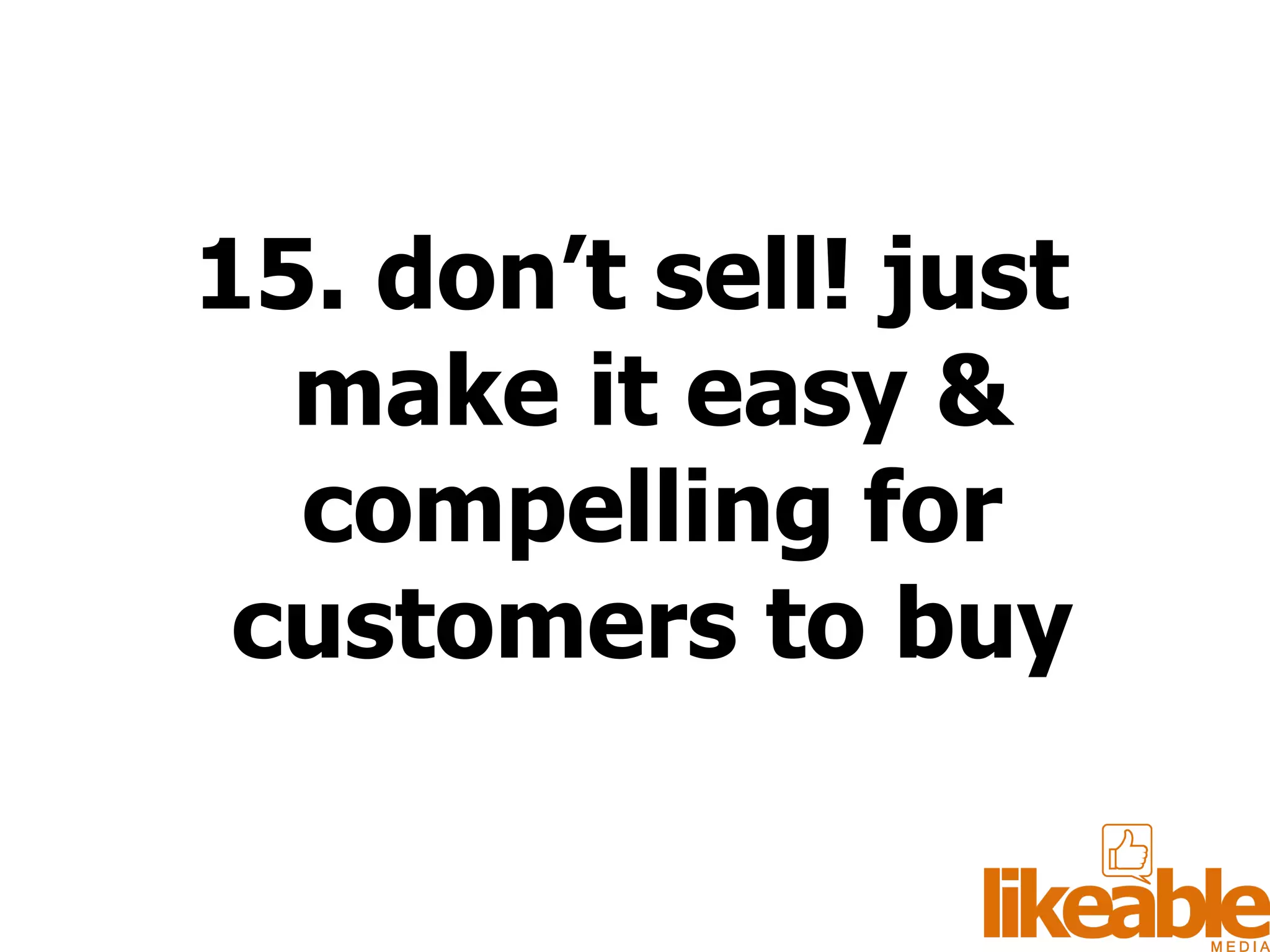 15. don’t sell! just make it easy & compelling for customers to buy 